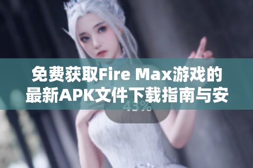 免费获取Fire Max游戏的最新APK文件下载指南与安装步骤