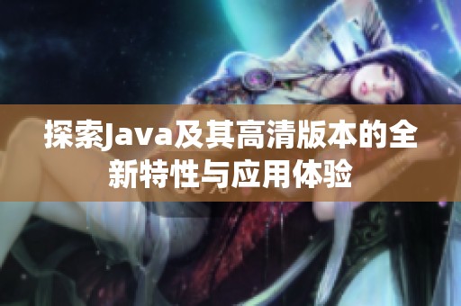 探索Java及其高清版本的全新特性与应用体验