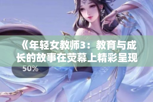 《年轻女教师3：教育与成长的故事在荧幕上精彩呈现》