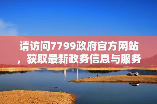 请访问7799政府官方网站，获取最新政务信息与服务指南