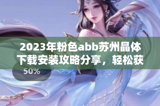 2023年粉色abb苏州晶体下载安装攻略分享，轻松获取全新资源