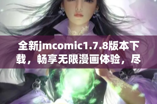 全新jmcomic1.7.8版本下载，畅享无限漫画体验，尽在掌握之中！