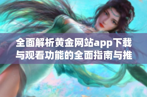 全面解析黄金网站app下载与观看功能的全面指南与推荐