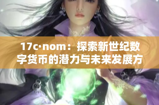 17c·nom：探索新世纪数字货币的潜力与未来发展方向