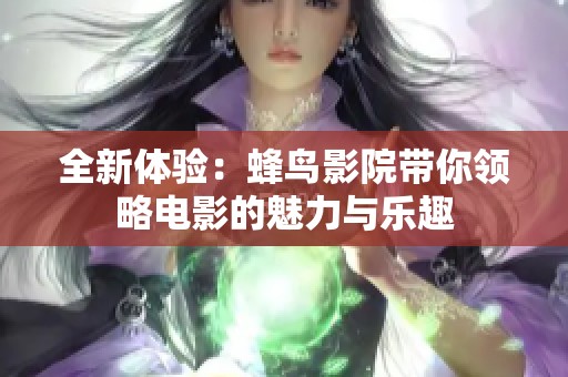 全新体验：蜂鸟影院带你领略电影的魅力与乐趣