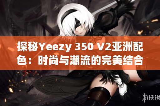 探秘Yeezy 350 V2亚洲配色：时尚与潮流的完美结合