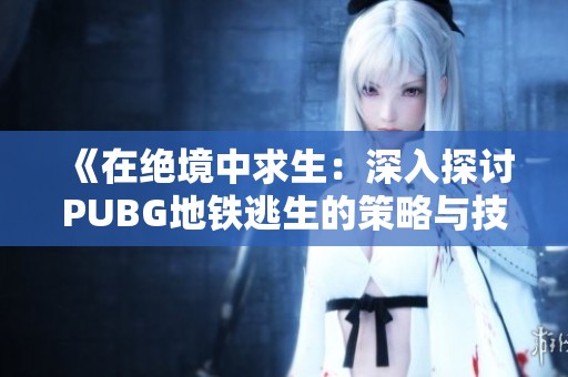 《在绝境中求生：深入探讨PUBG地铁逃生的策略与技巧》