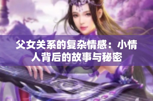 父女关系的复杂情感：小情人背后的故事与秘密