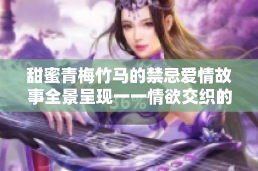 甜蜜青梅竹马的禁忌爱情故事全景呈现一一情欲交织的高h小说