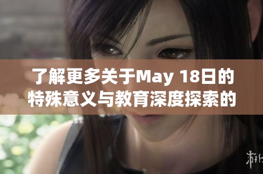 了解更多关于May 18日的特殊意义与教育深度探索的全新视角