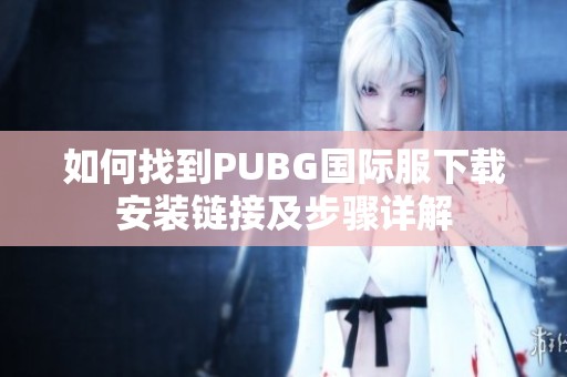 如何找到PUBG国际服下载安装链接及步骤详解