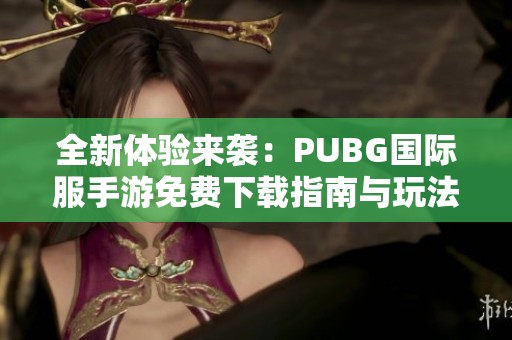 全新体验来袭：PUBG国际服手游免费下载指南与玩法介绍