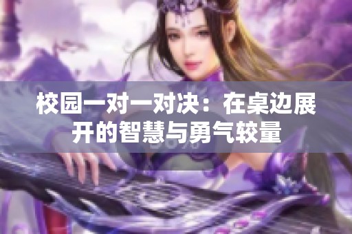 校园一对一对决：在桌边展开的智慧与勇气较量