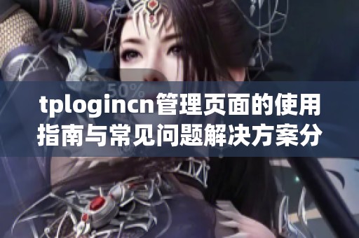 tplogincn管理页面的使用指南与常见问题解决方案分享