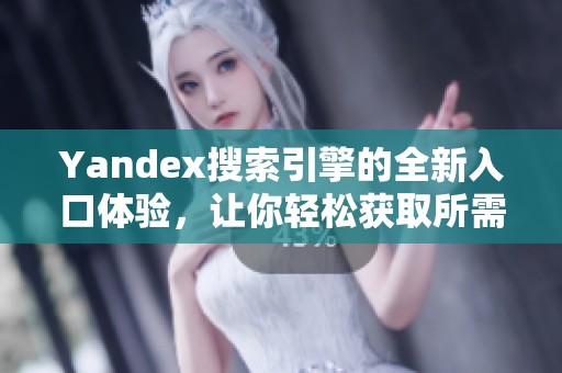 Yandex搜索引擎的全新入口体验，让你轻松获取所需信息