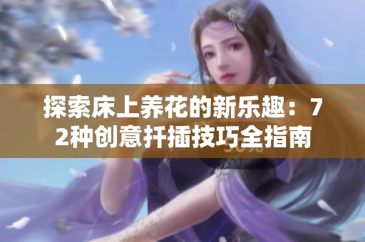 探索床上养花的新乐趣：72种创意扦插技巧全指南