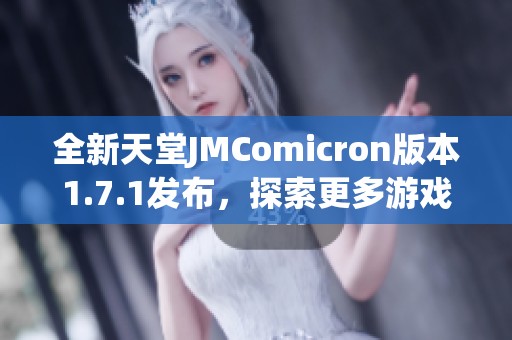 全新天堂JMComicron版本1.7.1发布，探索更多游戏功能与优化体验