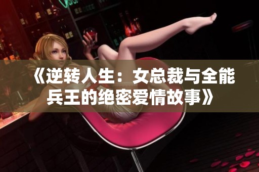 《逆转人生：女总裁与全能兵王的绝密爱情故事》