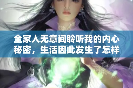 全家人无意间聆听我的内心秘密，生活因此发生了怎样的变化