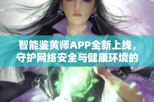 智能鉴黄师APP全新上线，守护网络安全与健康环境的必备工具