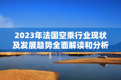 2023年法国空乘行业现状及发展趋势全面解读和分析