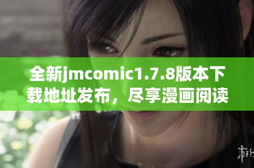 全新jmcomic1.7.8版本下载地址发布，尽享漫画阅读新体验与独特功能！