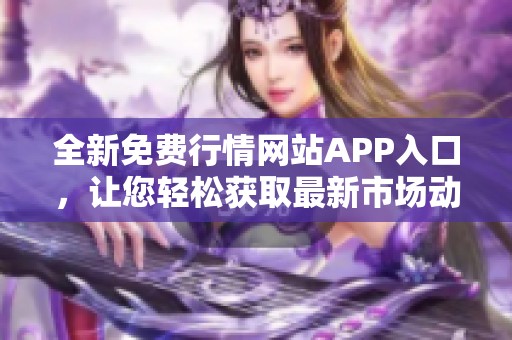 全新免费行情网站APP入口，让您轻松获取最新市场动态