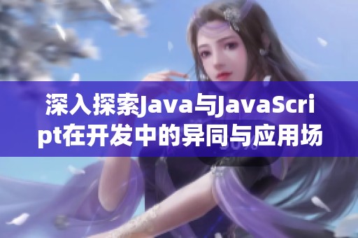 深入探索Java与JavaScript在开发中的异同与应用场景分析