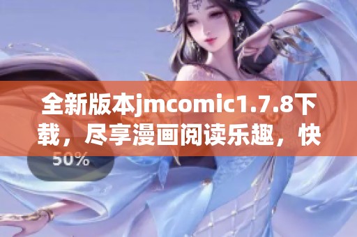 全新版本jmcomic1.7.8下载，尽享漫画阅读乐趣，快来体验吧！