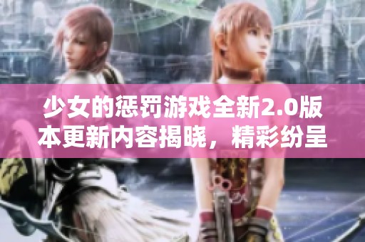 少女的惩罚游戏全新2.0版本更新内容揭晓，精彩纷呈等你来体验！