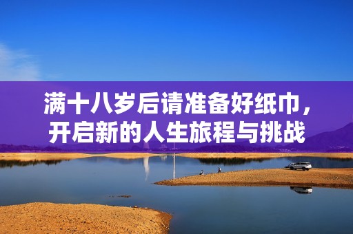 满十八岁后请准备好纸巾，开启新的人生旅程与挑战