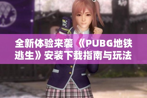 全新体验来袭 《PUBG地铁逃生》安装下载指南与玩法解析