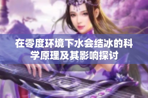 在零度环境下水会结冰的科学原理及其影响探讨