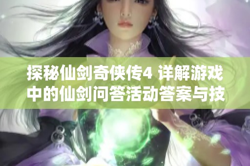 探秘仙剑奇侠传4 详解游戏中的仙剑问答活动答案与技巧