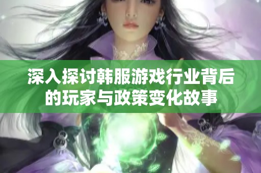 深入探讨韩服游戏行业背后的玩家与政策变化故事