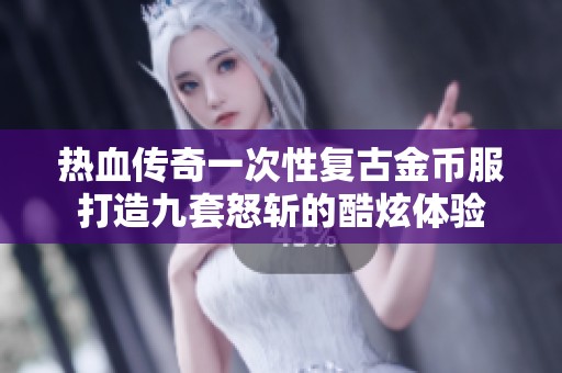 热血传奇一次性复古金币服打造九套怒斩的酷炫体验