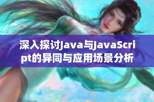 深入探讨Java与JavaScript的异同与应用场景分析