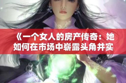 《一个女人的房产传奇：她如何在市场中崭露头角并实现梦想》