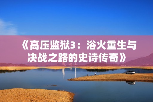 《高压监狱3：浴火重生与决战之路的史诗传奇》