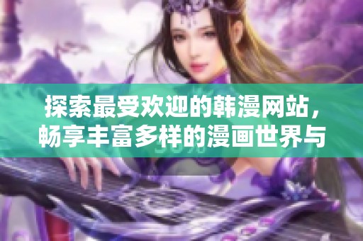 探索最受欢迎的韩漫网站，畅享丰富多样的漫画世界与精彩内容