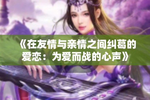 《在友情与亲情之间纠葛的爱恋：为爱而战的心声》