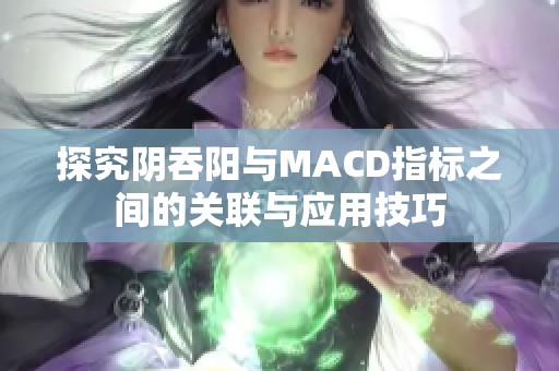 探究阴吞阳与MACD指标之间的关联与应用技巧