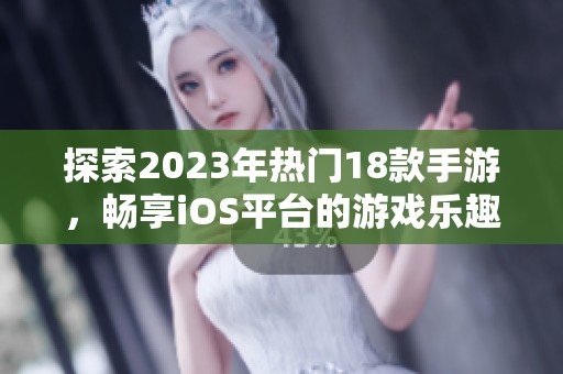 探索2023年热门18款手游，畅享iOS平台的游戏乐趣与精彩体验