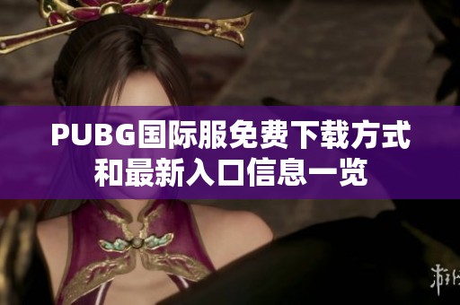 PUBG国际服免费下载方式和最新入口信息一览