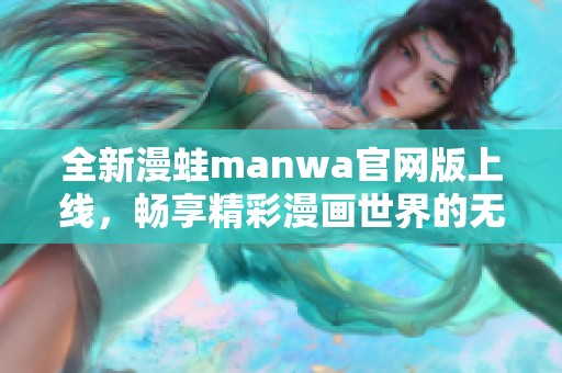 全新漫蛙manwa官网版上线，畅享精彩漫画世界的无限乐趣