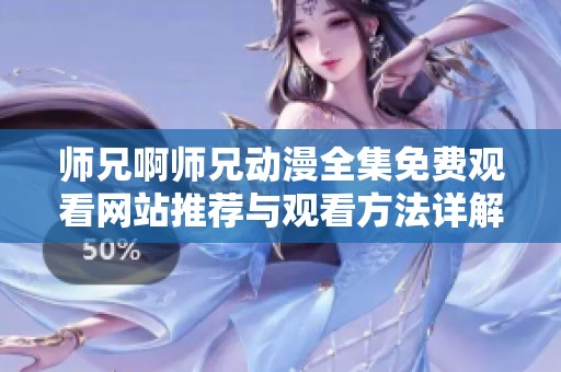 师兄啊师兄动漫全集免费观看网站推荐与观看方法详解