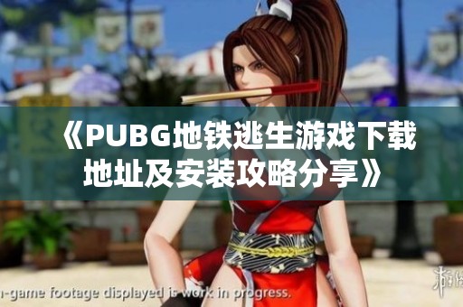 《PUBG地铁逃生游戏下载地址及安装攻略分享》