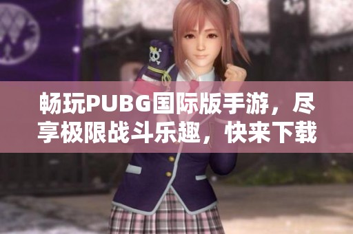 畅玩PUBG国际版手游，尽享极限战斗乐趣，快来下载体验吧！