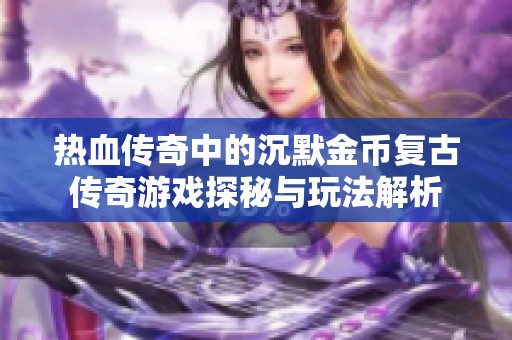 热血传奇中的沉默金币复古传奇游戏探秘与玩法解析