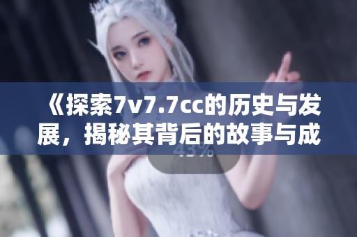 《探索7v7.7cc的历史与发展，揭秘其背后的故事与成就》